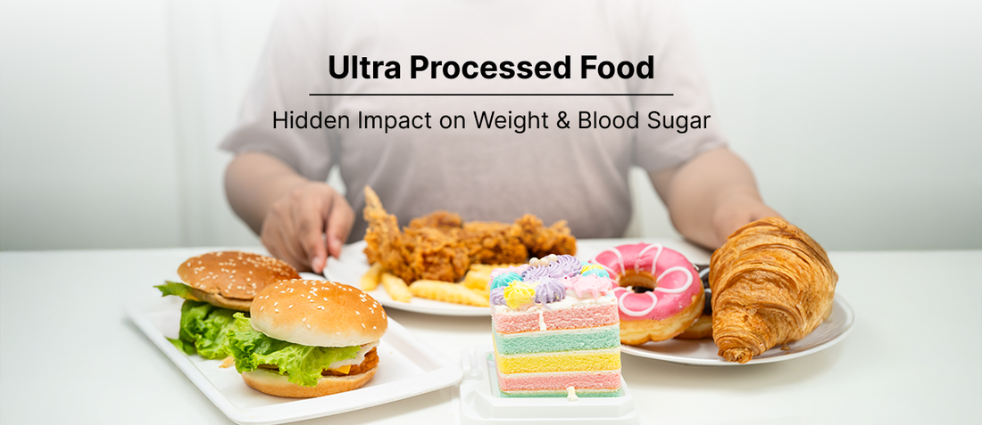 Ultra-Processed Foods and Their Hidden Impact on Weight and Blood Sugar